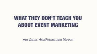 Hans Janssen , DenkProducties,22nd May 2017
WHAT THEY DON'T TEACH YOU
ABOUT EVENT MARKETING
 