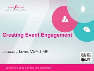 Creating Event Engagement


Jessica L. Levin, MBA, CMP


                     #MPI	
  	
  	
  	
  	
  @jessicalevin	
  
 