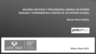 MUJERES ARTISTAS Y PRECARIEDAD LABORAL EN ESPAÑA
ANÁLISIS Y COMPARATIVA A PARTIR DE UN ESTUDIO GLOBAL
Marta Pérez Ibáñez
Bilbao, Mayo 2019
 