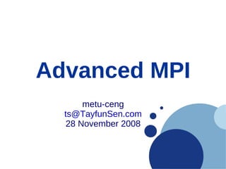 Advanced MPI
       metu-ceng
  ts@TayfunSen.com
   28 November 2008
 