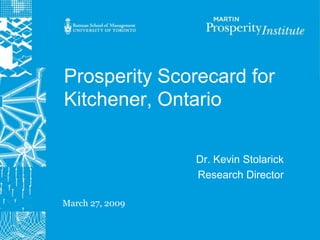 Prosperity Scorecard for
Kitchener, Ontario

                 Dr. Kevin Stolarick
                 Research Director

March 27, 2009
 