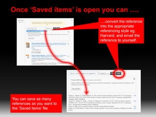 Once ‘Saved items’ is open you can ….
….convert the reference
into the appropriate
referencing style eg.
Harvard, and emai...