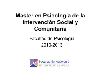 Master en Psicología de la
Intervención Social y
Comunitaria
Facultad de Psicología
2010-2013
 