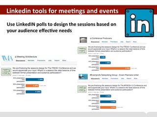 Linkedin	
  tools	
  for	
  mee+ngs	
  and	
  events	
  
	
  
Use	
  LinkedIN	
  polls	
  to	
  design	
  the	
  sessions	...