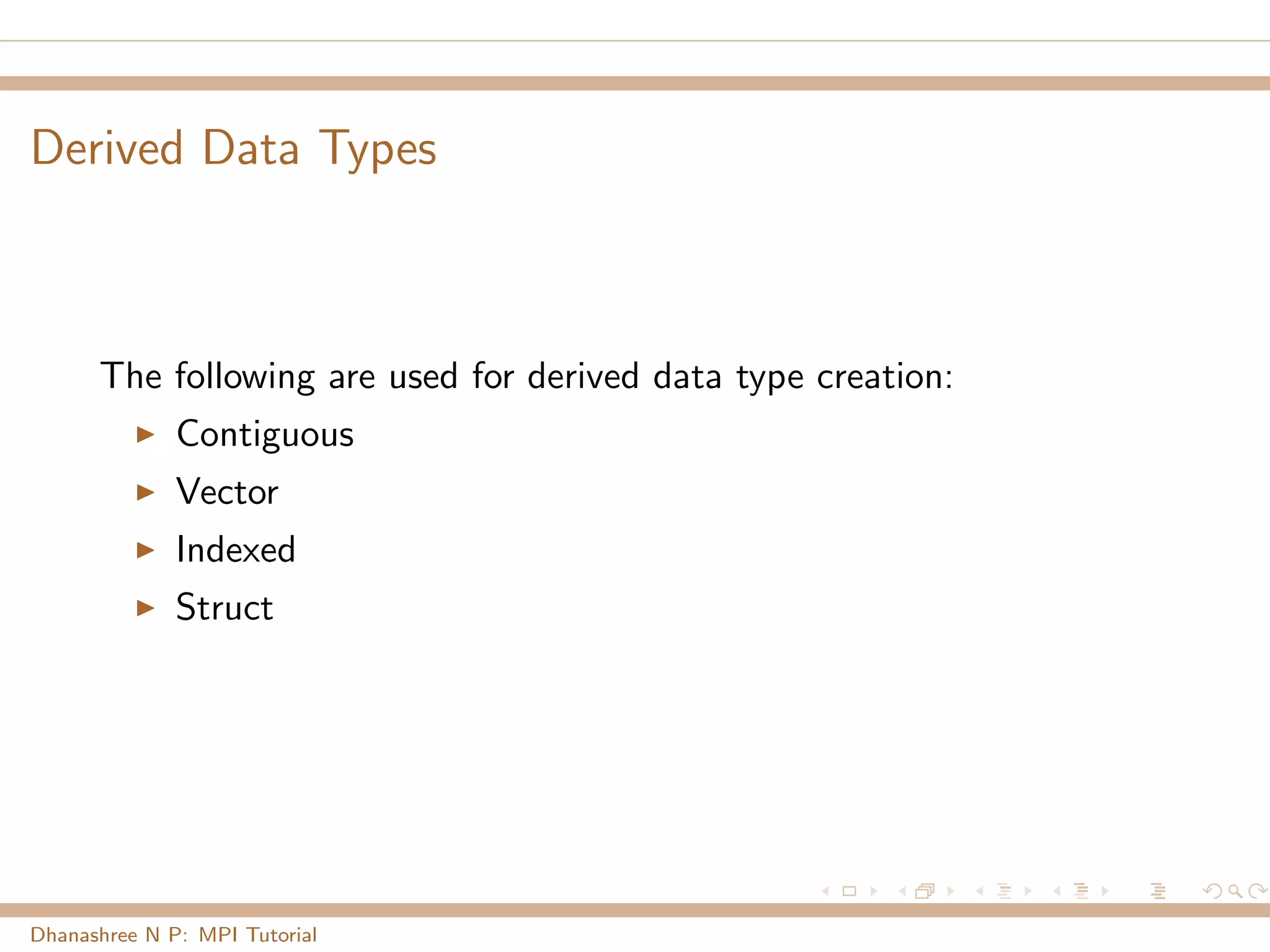 Derived Data Types
The following are used for derived data type creation:
Contiguous
Vector
Indexed
Struct
Dhanashree N P: MPI Tutorial
 