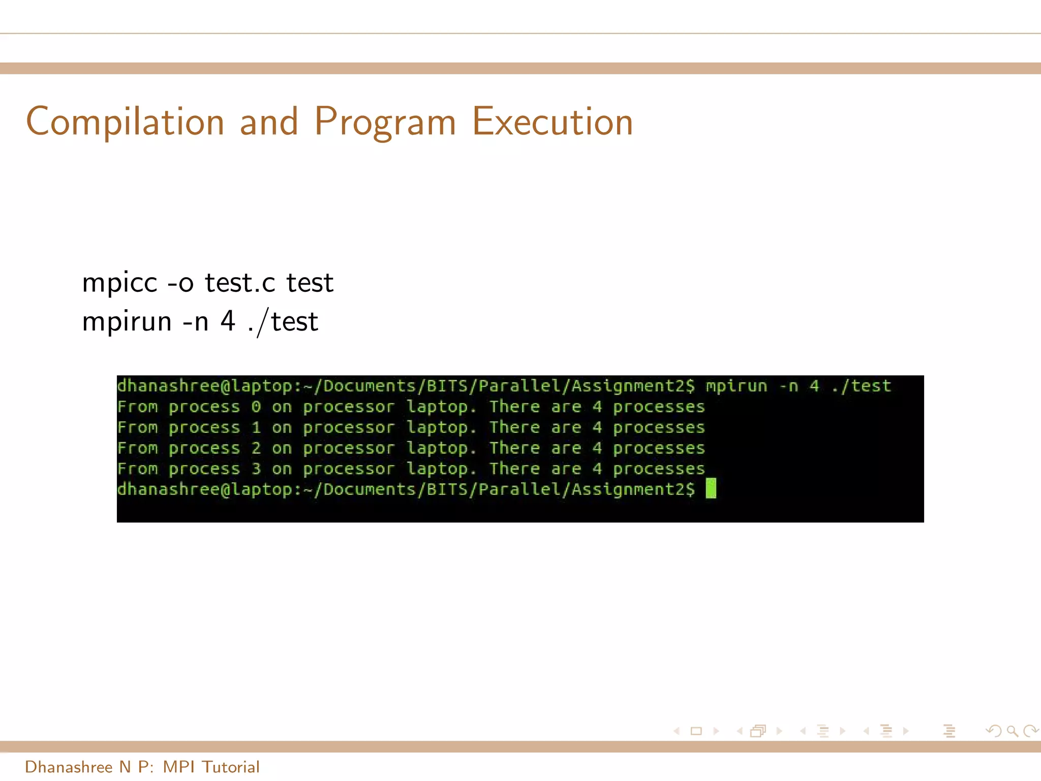 Compilation and Program Execution
mpicc -o test.c test
mpirun -n 4 ./test
Dhanashree N P: MPI Tutorial
 