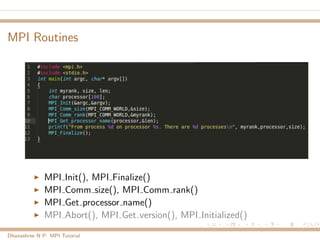 MPI Routines
MPI Init(), MPI Finalize()
MPI Comm size(), MPI Comm rank()
MPI Get processor name()
MPI Abort(), MPI Get version(), MPI Initialized()
Dhanashree N P: MPI Tutorial
 