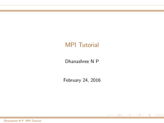 MPI Tutorial
Dhanashree N P
February 24, 2016
Dhanashree N P: MPI Tutorial
 