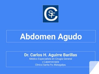 Abdomen Agudo
Dr. Carlos H. Aguirre Barillas
Médico Especialista en Cirugía General
y Laparoscopia
Clinica Santa Fe, Matagalpa.
 