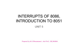 Prepared by M.V.Bhuvaneswari, Asst.Prof, CSE,MVGRA
INTERRUPTS OF 8086,
INTRODUCTION TO 8051
UNIT 5
 