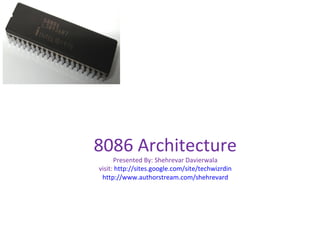 8086 Architecture
Presented By: Shehrevar Davierwala
visit: http://sites.google.com/site/techwizrdin
http://www.authorstream.com/shehrevard
 