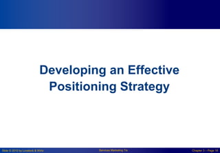 Slide © 2010 by Lovelock & Wirtz Services Marketing 7/e Chapter 3 – Page 18
Developing an Effective
Positioning Strategy
 