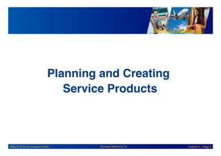 Services Marketing
Slide © 2010 by Lovelock & Wirtz Services Marketing 7/e Chapter 4 – Page 3
Planning and Creating!
Service Products
!
 