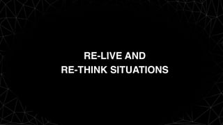 RE-LIVE AND  
RE-THINK SITUATIONS
 