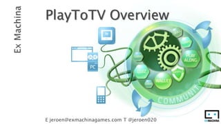  Ex Machina PlayToTV Overview E jeroen@exmachinagames.com T @jeroen020 