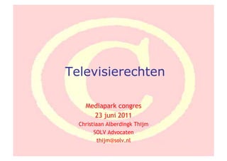 Televisierechten

    Mediapark congres
      23 juni 2011
  Christiaan Alberdingk Thijm
        SOLV Advocaten
          thijm@solv.nl
 