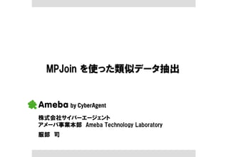 MPJoin を使った類似データ抽出



株式会社サイバーエージェント
アメーバ事業本部 Ameba Technology Laboratory
服部 司
 