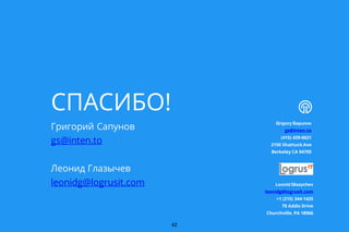 СПАСИБО!
Григорий Сапунов
gs@inten.to
Леонид Глазычев
leonidg@logrusit.com
Grigory Sapunov
gs@inten.to
(415) 429-0021
2150 Shattuck Ave
Berkeley CA 94705
42
Leonid Glazychev
leonidg@logrusit.com
+1 (215) 344-1425
70 Addis Drive
Churchville, PA 18966
 