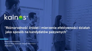 “Różnorodność źródeł i mierzenie efektywności działań
jako sposób na kandydatów pasywnych”
Małgorzata Pawłowska
Events & Media Associate, Gdansk Talent Team
25/04/2017
 
