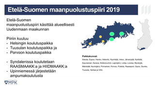 MIKÄ ON MPK? KOULUTUS
LAATUJÄRJESTELM
Ä
TULEVAISUU
S
Etelä-Suomen maanpuolustuspiiri 2019
Paikkakunnat:
Askola, Espoo, Hanko, Helsinki, Hyvinkää, Inkoo, Järvenpää, Karkkila,
Kauniainen, Kerava, Kirkkonummi, Lapinjärvi, Lohja, Loviisa, Myrskylä,
Mäntsälä, Nurmijärvi, Pornainen, Porvoo, Pukkila, Raasepori, Sipoo, Siuntio,
Tuusula, Vantaa ja Vihti.
Etelä-Suomen
maanpuolustuspiiri käsittää alueellisesti
Uudenmaan maakunnan
Piiriin kuuluu
- Helsingin koulutuspaikka
- Tuusulan koulutuspaikka ja
- Porvoon koulutuspaikka
- Syndalenissa koulutetaan
RAASMAAKK:a ja HIIDMAAKK:a
- Upinniemessä järjestetään
ampumakoulutusta
 