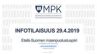 v
v
vv
Etelä-Suomen maanpuolustuspiiri
Piiripäällikkö Petri Parviainen
petri.parviainen@mpk.fi
+358 40 5493327
www.mpk.fi
INFOTILAISUUS 29.4.2019
 
