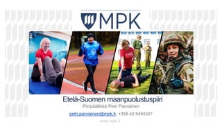 v
v
vv
Etelä-Suomen maanpuolustuspiiri
Piiripäällikkö Petri Parviainen
petri.parviainen@mpk.fi, +358 40 5493327
www.mpk.fi
 