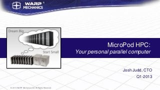 MicroPod HPC:
                                                  Your personal parallel computer


                                                                     Josh Judd, CTO
                                                                           Q1-2013

© 2013 WARP Mechanics Ltd. All Rights Reserved.
 