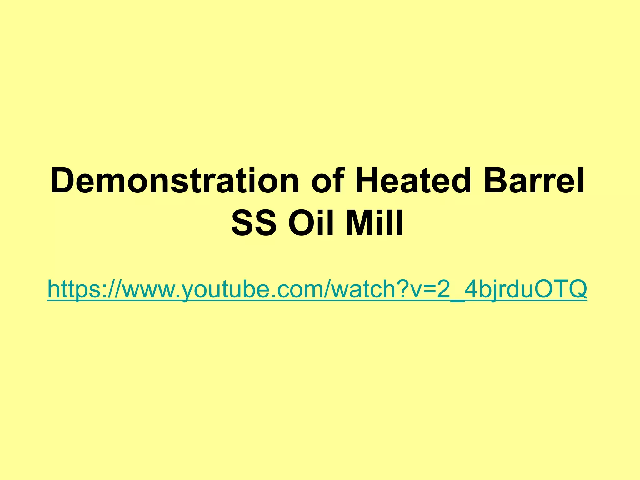 Demonstration of Heated Barrel
SS Oil Mill
https://www.youtube.com/watch?v=2_4bjrduOTQ
 