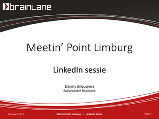 Slide 1
Meetin’Point Limburg :: LinkedIn Sessie
18 maart 2022
Meetin’ Point Limburg
LinkedIn sessie
Danny Brouwers
Zaakvoerder Brainlane
 