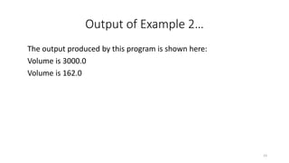 Output of Example 2…
The output produced by this program is shown here:
Volume is 3000.0
Volume is 162.0
23
 