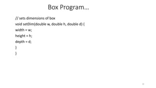 Box Program…
// sets dimensions of box
void setDim(double w, double h, double d) {
width = w;
height = h;
depth = d;
}
}
34
 