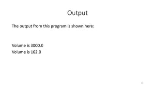 Output
The output from this program is shown here:
Volume is 3000.0
Volume is 162.0
43
 