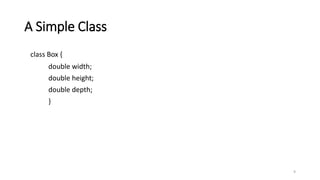 A Simple Class
class Box {
double width;
double height;
double depth;
}
9
 