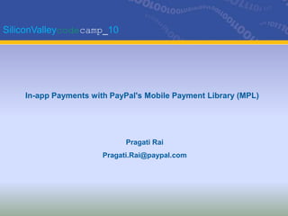 SiliconValleycodecamp_10,[object Object],In-app Payments with PayPal's Mobile Payment Library (MPL),[object Object],Pragati RaiPragati.Rai@paypal.com,[object Object]
