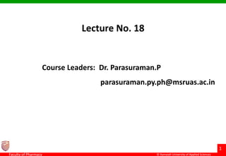 © Ramaiah University of Applied Sciences
1
Faculty of Pharmacy
Lecture No. 18
Course Leaders: Dr. Parasuraman.P
parasuraman.py.ph@msruas.ac.in
 