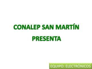 CONALEP SAN MARTÍN PRESENTA EQUIPO: ELECTRÓNICOS 