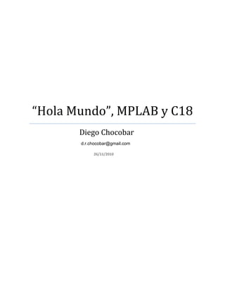 “Hola Mundo”, MPLAB y C18
       Diego Chocobar
       d.r.chocobar@gmail.com

            26/11/2010
 