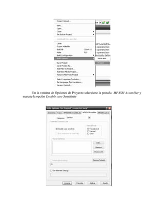 En la ventana de Opciones de Proyecto seleccione la pestaña MPASM Assembler y
marque la opción Disable case Sensitivity
 