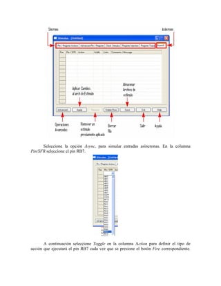 Seleccione la opción Async, para simular entradas asíncronas. En la columna
Pin/SFR seleccione el pin RB7.
A continuación seleccione Toggle en la columna Action para definir el tipo de
acción que ejecutará el pin RB7 cada vez que se presione el botón Fire correspondiente.
 