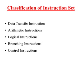 Classification of Instruction Set
• Data Transfer Instruction
• Arithmetic Instructions
• Logical Instructions
• Branching Instructions
• Control Instructions
 