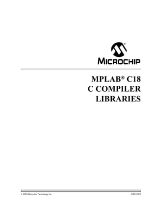 © 2005 Microchip Technology Inc. DS51297F
MPLAB®
C18
C COMPILER
LIBRARIES
 
