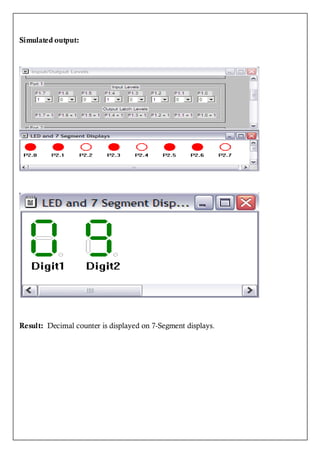 Simulated output:




Result: Decimal counter is displayed on 7-Segment displays.
 