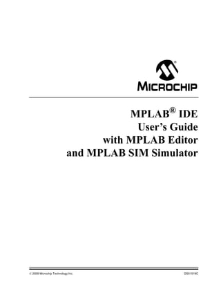 © 2009 Microchip Technology Inc. DS51519C
MPLAB®
IDE
User’s Guide
with MPLAB Editor
and MPLAB SIM Simulator
 