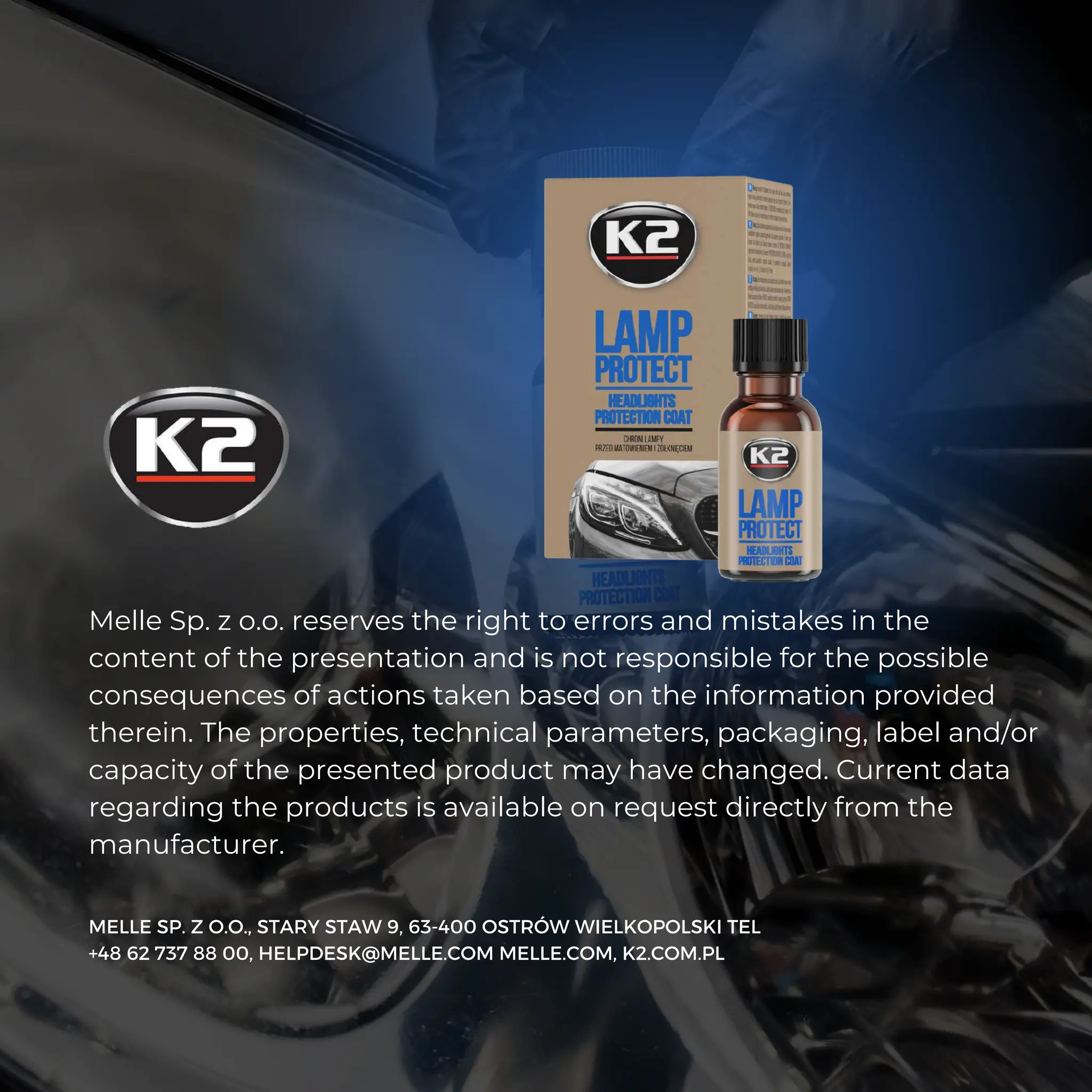 Melle Sp. z o.o. reserves the right to errors and mistakes in the
content of the presentation and is not responsible for the possible
consequences of actions taken based on the information provided
therein. The properties, technical parameters, packaging, label and/or
capacity of the presented product may have changed. Current data
regarding the products is available on request directly from the
manufacturer.
MELLE SP. Z O.O., STARY STAW 9, 63-400 OSTRÓW WIELKOPOLSKI TEL
+48 62 737 88 00, HELPDESK@MELLE.COM MELLE.COM, K2.COM.PL
 