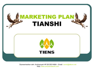 MARKETING PLAN TIANSHI Dipresentasikan oleh: Andriansyah HP.08126314664 – Email:  [email_address] Web:  www.unicorenetwork.com 