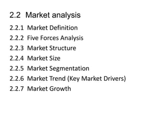 2.2 Market analysis
2.2.1 Market Definition
2.2.2 Five Forces Analysis
2.2.3 Market Structure
2.2.4 Market Size
2.2.5 Market Segmentation
2.2.6 Market Trend (Key Market Drivers)
2.2.7 Market Growth
 