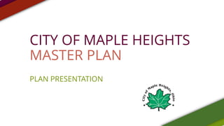 CITY OF MAPLE HEIGHTS
MASTER PLAN
PLAN PRESENTATION
 