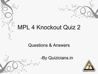 MPL 4 Knockout Quiz 2
Questions & Answers
-By Quizicians.in
 