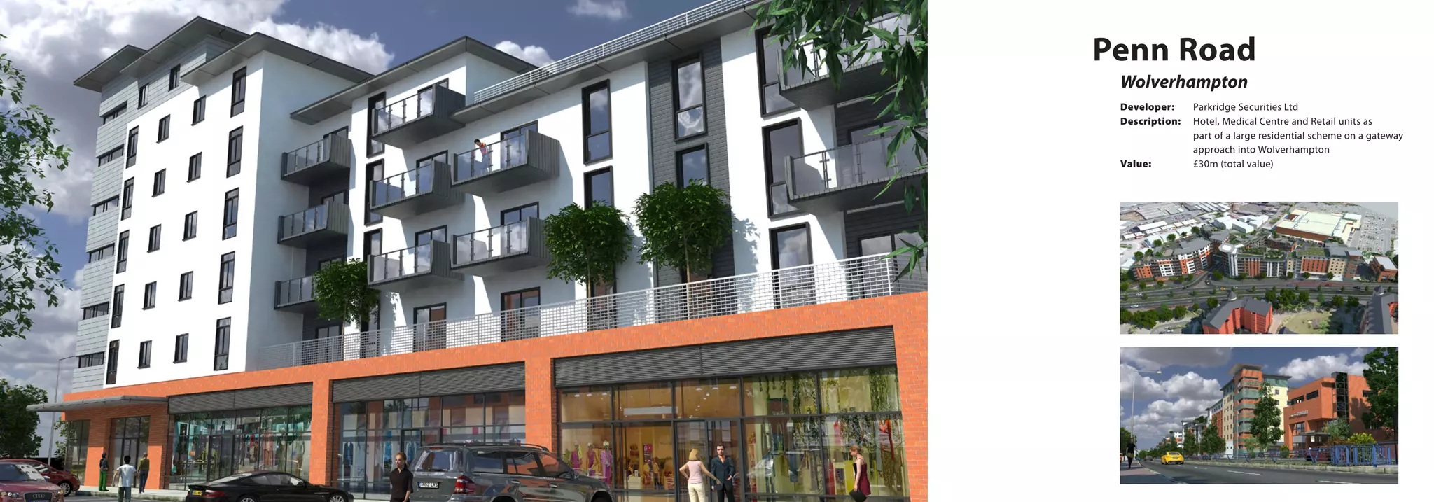Wolverhampton
Penn Road
Developer:	 Parkridge Securities Ltd
Description:	 Hotel, Medical Centre and Retail units as 		
		 part of a large residential scheme on a gateway 	
		 approach into Wolverhampton
Value:		 £30m (total value)
 