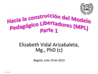 8/1/2013 1
Elizabeth Vidal Arizabaleta,
Mg., PhD (c)
Bogotá, Julio 19 de 2013
 